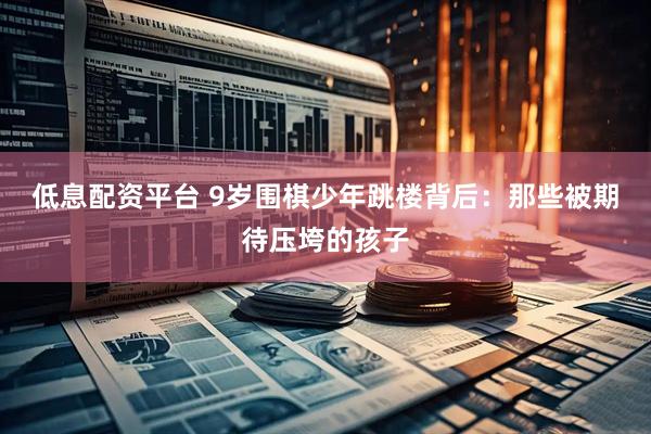 低息配资平台 9岁围棋少年跳楼背后：那些被期待压垮的孩子