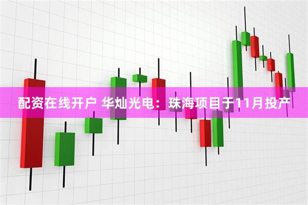 配资在线开户 华灿光电：珠海项目于11月投产
