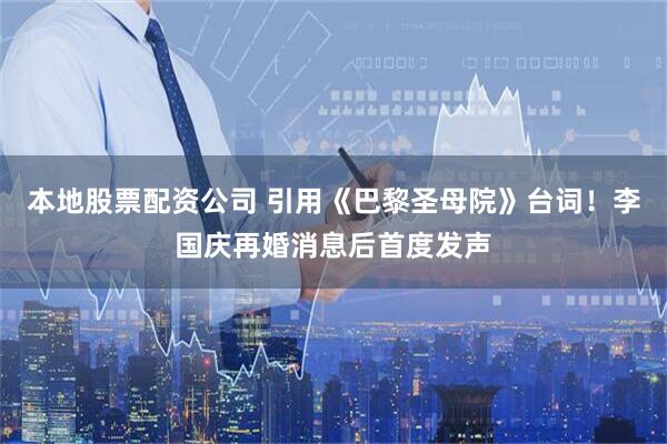 本地股票配资公司 引用《巴黎圣母院》台词！李国庆再婚消息后首度发声