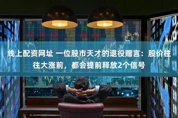 线上配资网址 一位股市天才的退役赠言：股价往往大涨前，都会提前释放2个信号