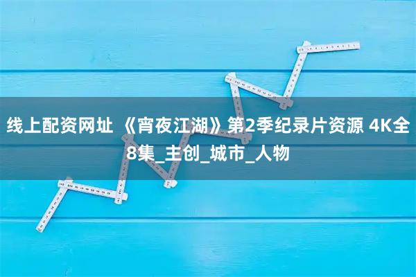 线上配资网址 《宵夜江湖》第2季纪录片资源 4K全8集_主创_城市_人物