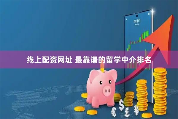 线上配资网址 最靠谱的留学中介排名